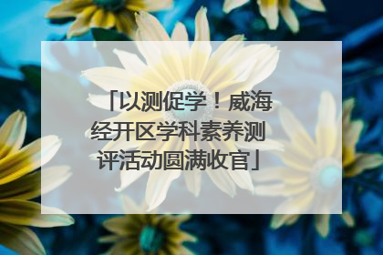 以测促学！威海经开区学科素养测评活动圆满收官